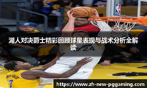 湖人对决爵士精彩回顾球星表现与战术分析全解读