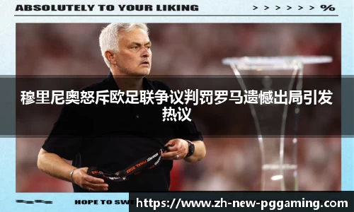 穆里尼奥怒斥欧足联争议判罚罗马遗憾出局引发热议