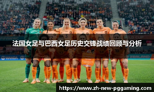 法国女足与巴西女足历史交锋战绩回顾与分析