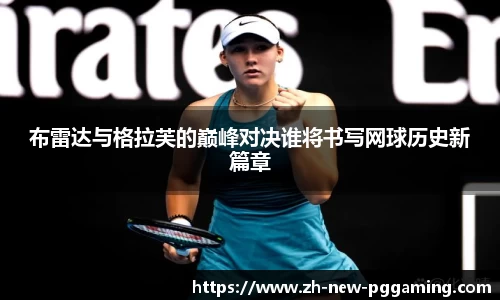 布雷达与格拉芙的巅峰对决谁将书写网球历史新篇章