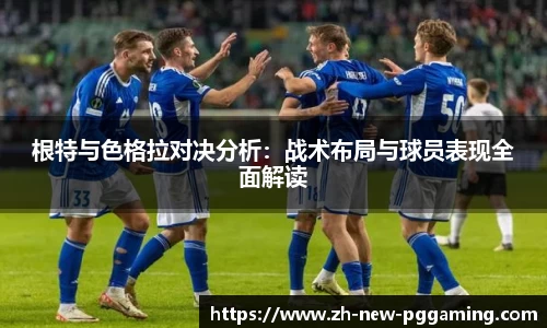 根特与色格拉对决分析：战术布局与球员表现全面解读