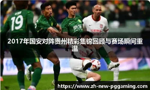 2017年国安对阵贵州精彩集锦回顾与赛场瞬间重温