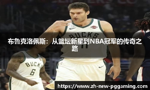 布鲁克洛佩斯：从篮坛新星到NBA冠军的传奇之路