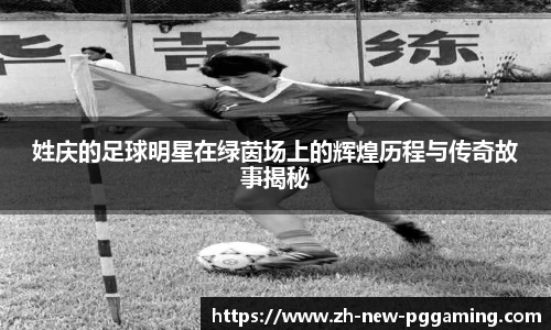 姓庆的足球明星在绿茵场上的辉煌历程与传奇故事揭秘