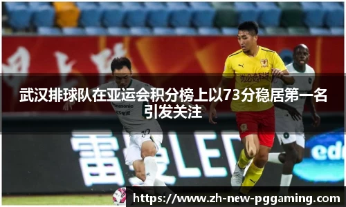 武汉排球队在亚运会积分榜上以73分稳居第一名引发关注