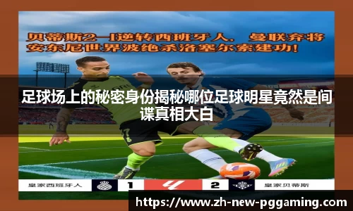 足球场上的秘密身份揭秘哪位足球明星竟然是间谍真相大白